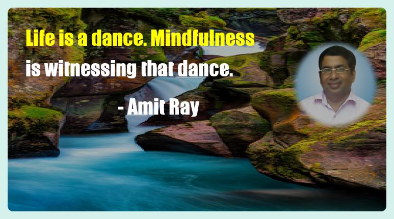 Life is a dance. Mindfulness is witnessing that dance. - Amit Ray Mindfulness Quote