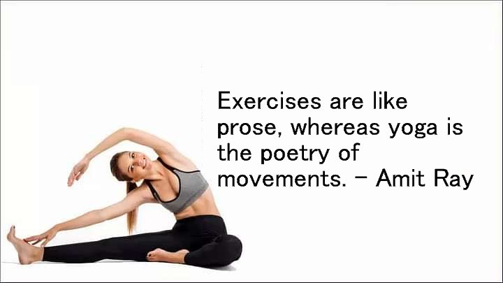 Exercises are like prose, whereas yoga is the poetry of movements. Once you understand the grammar of yoga; you can write your poetry of movements. -- Amit Ray
