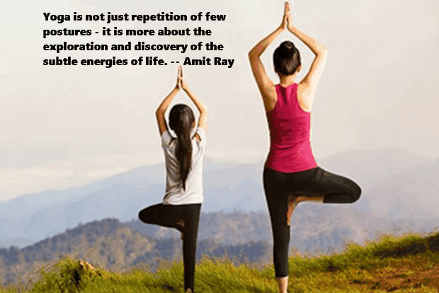 Yoga is not just repetition of few postures - it is more about the exploration and discovery of the subtle energies of life. -- Amit Ray

